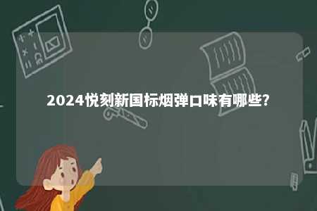 2024悦刻新国标烟弹口味有哪些	？ 